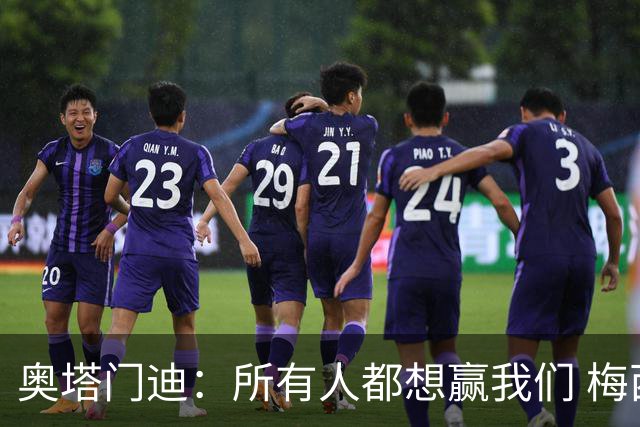 奥塔门迪：所有人都想赢我们 梅西是一个竞争野兽 让你不能放松